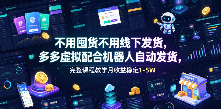 不用囤货不用线下发货，多多虚拟配合机器人自动发货，完整课程教学月收益稳定1-5W【揭秘】-知创网