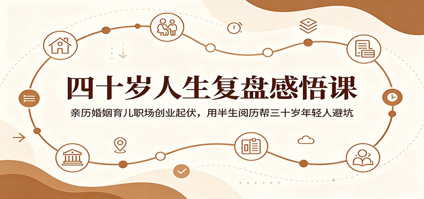 四十岁人生复盘感悟课:亲历婚姻育儿职场创业起伏,用半生阅历帮三十岁年轻人避坑-知创网