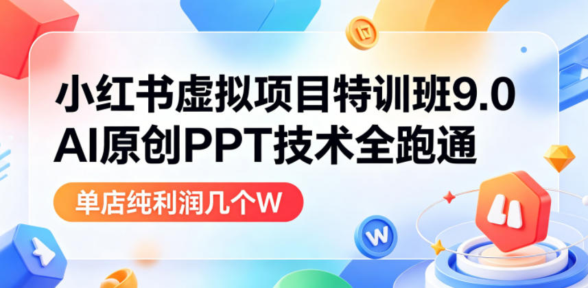小红书虚拟项目特训班9.0，AI原创PPT技术全跑通，单店纯利润几个W-知创网