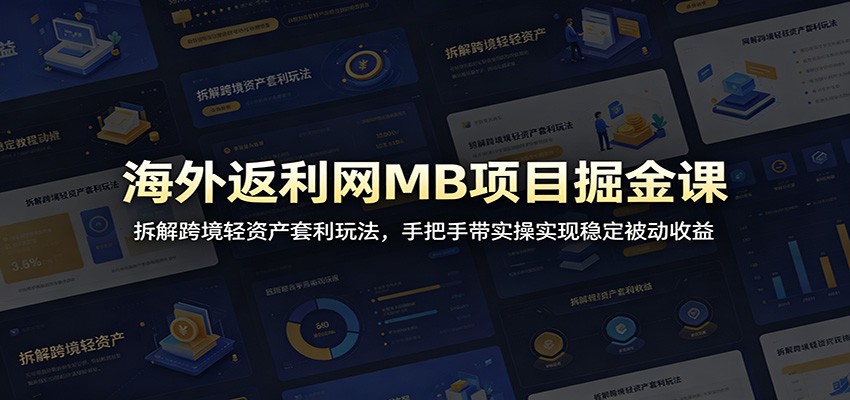 海外返利网MB项目掘金课：拆解跨境轻资产套利玩法，手把手带实操实现稳定被动收益-知创网