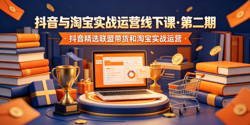 抖音与淘宝实战运营线下课·第二期，抖音精选联盟带货和淘宝实战运营-知创网
