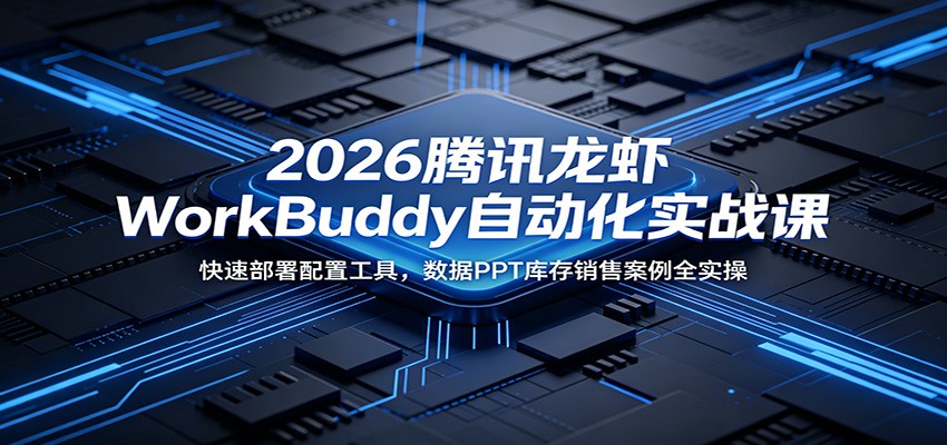 2026腾讯龙虾WorkBuddy自动化实战课:快速部署配置工具,数据PPT库存销售案例全实操-知创网
