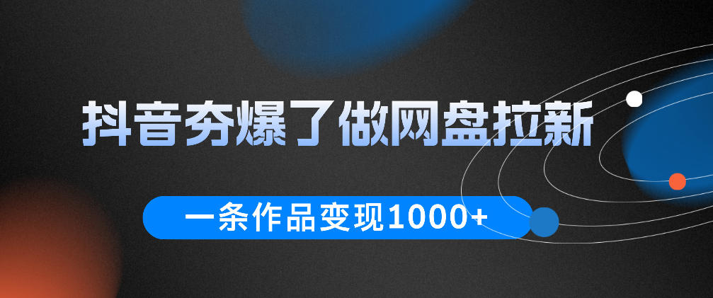 抖音夯爆了做网盘拉新，一条作品轻松10W+流量，变现1k+，看完即可上手操作-知创网