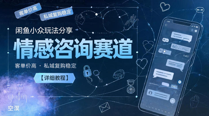 闲鱼小众玩法分享,情感咨询赛道,客单价高,私域复购稳定【详细教程】-知创网