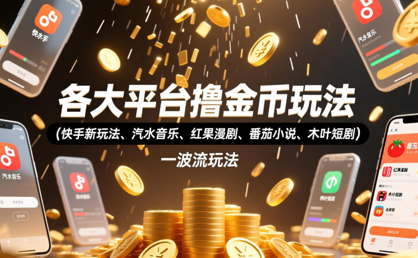 各大平台撸金币玩法（快手新玩法、汽水音乐、红果漫剧、番茄小说、木叶短剧），一波流玩法（收费398元的教程）-知创网