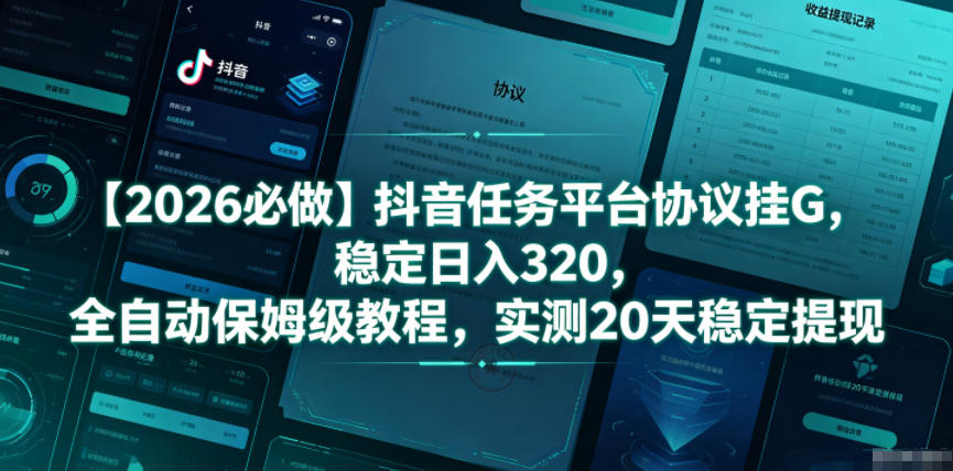 【2026必做】抖音任务平台协议挂G，稳定日入320，全自动保姆级教程，实测20天稳定提现【揭秘】-知创网