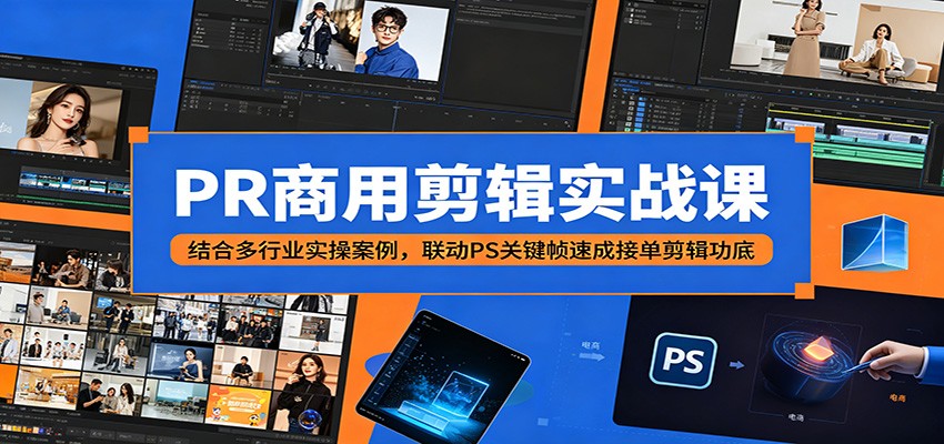 PR商用剪辑实战课：结合多行业实操案例，联动PS关键帧速成接单剪辑功底-知创网