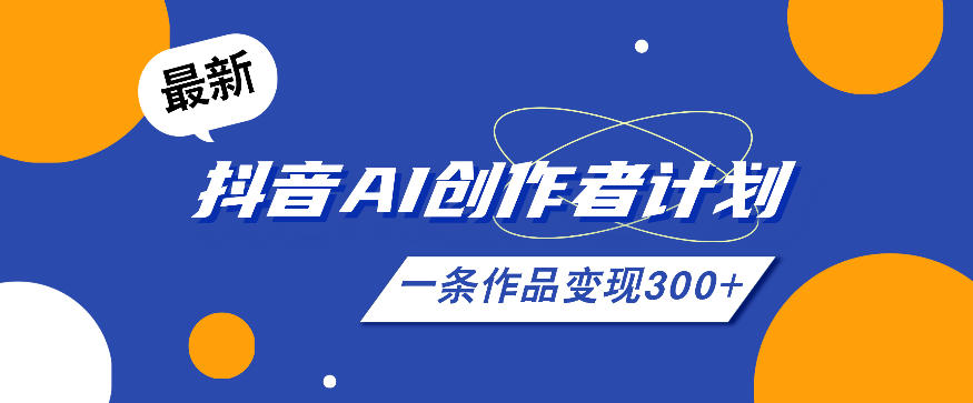 26年最新抖音AI创作者计划实操课程,一条作品变现300+-知创网