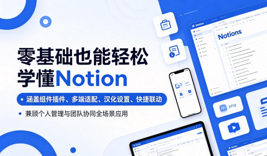 零基础也能轻松学懂Notion，涵盖组件插件、多端适配、汉化设置、快捷联动，兼顾个人管理与团队协同全场景应用-知创网