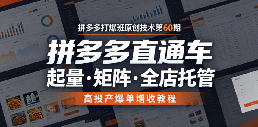 拼多多打爆班原创技术第60期，拼多多直通车，起量・矩阵・全店托管，高投产爆单增收教程-知创网