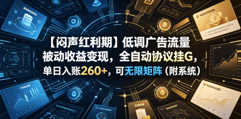 【闷声红利期】低调广告流量被动收益变现，全自动协议挂G，单日入账260+，可无限矩阵（附系统）【揭秘】-知创网