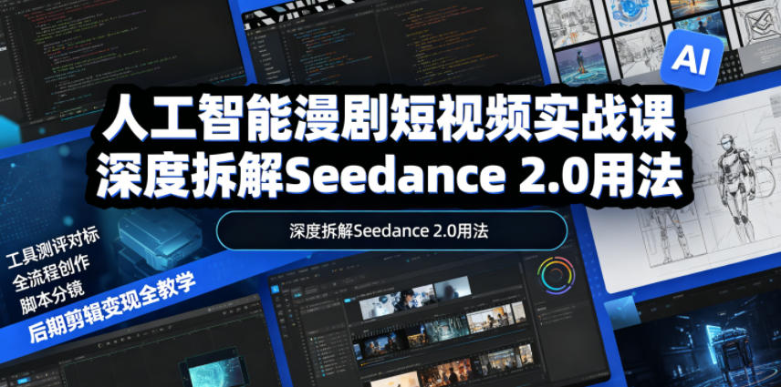 人工智能漫剧短视频实战课，深度拆解Seedance 2.0用法，工具测评对标+全流程创作+脚本分镜+后期剪辑变现全教学-知创网