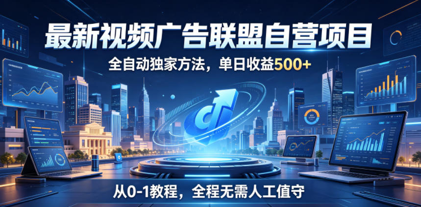 最新视频广告联盟自营项目，全自动独家方法，单日收益500+，从0-1教程，全程无需人工值守【揭秘】-知创网
