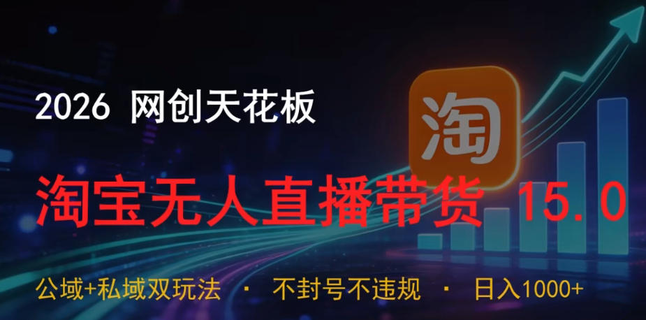 2026网创天花板，淘宝无人直播带货15.0，公域+私域双玩法，日入1k+，不违规不封号【揭秘】-知创网