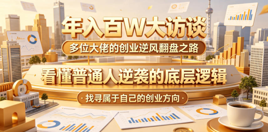 年入百W大访谈，多位大佬的创业逆风翻盘之路，看懂普通人逆袭的底层逻辑，找寻属于自己的创业方向-知创网