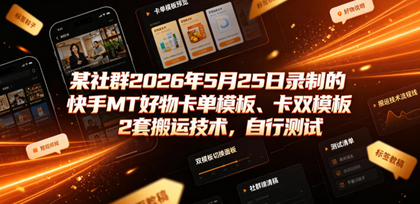 某社群2026年5月25日录制的快手MT好物卡单模板、卡双模板2套搬运技术，自行测试-知创网