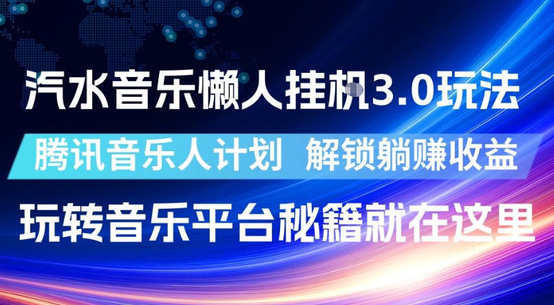 汽水音乐懒人挂G3.0玩法,腾讯音乐人计划,解锁躺賺收益,玩转音乐平台秘籍就在这里【揭秘】-知创网