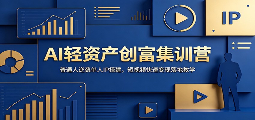 AI轻资产创富集训营：普通人逆袭单人IP搭建，短视频快速变现落地教学-知创网