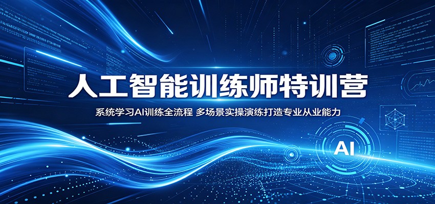 人工智能训练师特训营：系统学习AI训练全流程，多场景实操演练打造专业从业能力-知创网