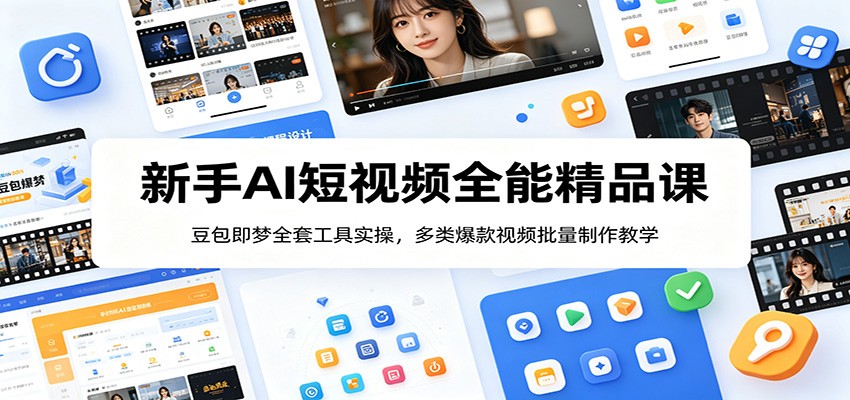 新手AI短视频全能精品课：豆包即梦全套工具实操，多类爆款视频批量制作教学-知创网