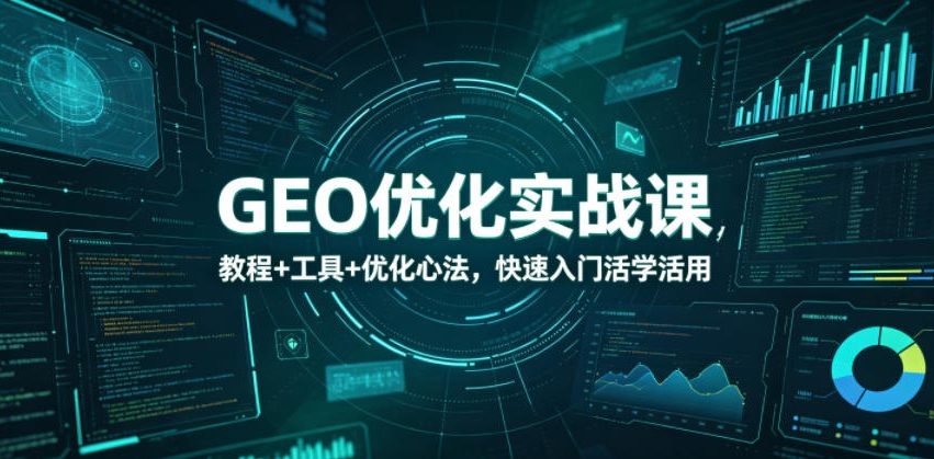 GEO优化实战课，教程+工具+优化心法，快速入门活学活用-知创网
