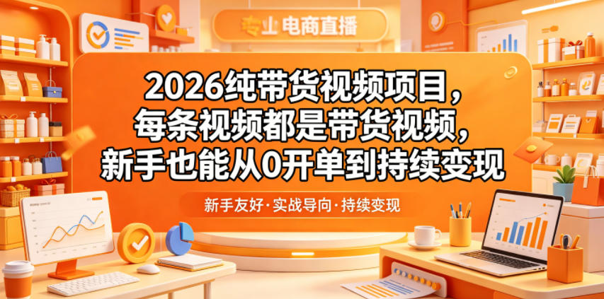 2026纯带货视频项目,每条视频都是带货视频,新手也能从0开单到持续变现-知创网