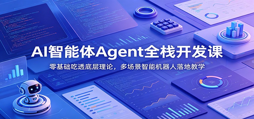 AI智能体Agent全栈开发课：零基础吃透底层理论，多场景智能机器人落地教学-知创网