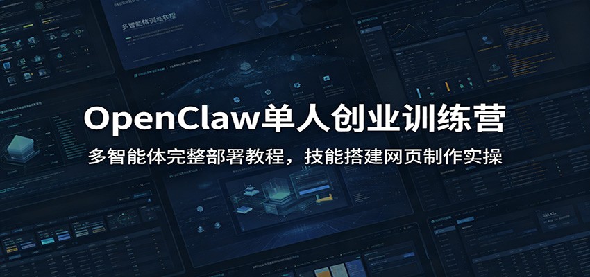 OpenClaw单人创业训练营：多智能体完整部署教程，技能搭建网页制作实操-知创网