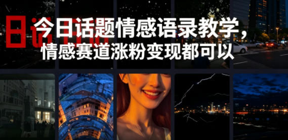 今日话题情感语录教学，情感赛道涨粉变现都可以-知创网