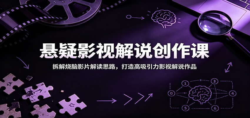 悬疑影视解说创作课:拆解烧脑影片解读思路,打造高吸引力影视解说作品-知创网