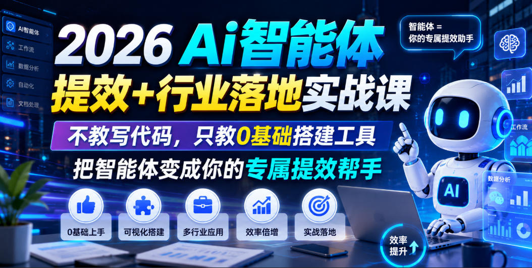 2026Ai智能体提效+行业落地实战课,不教写代码,只教0基础搭建工具把智能体变成你的专属提效帮手-知创网