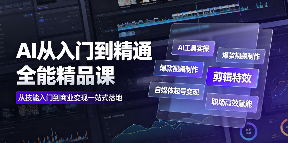 AI从入门到精通全能精品课|AI工具实操+爆款视频制作+剪辑特效+自媒体起号变现+职场高效赋能全教程-知创网