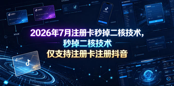 2026年7月注册卡秒掉二核技术,仅支持注册卡注册抖音-知创网