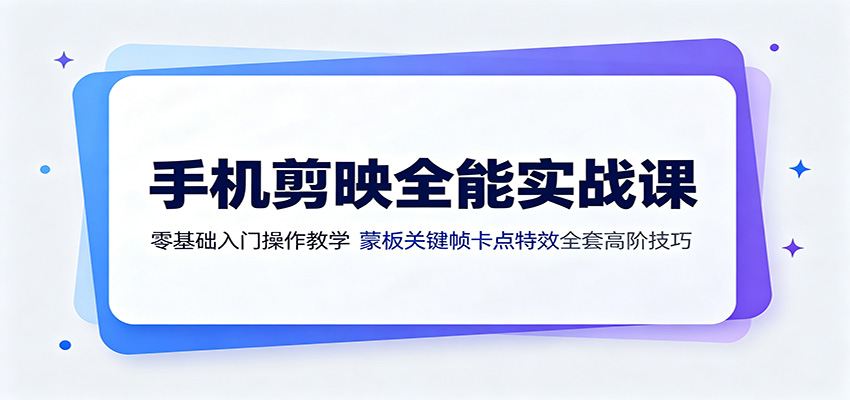 手机剪映全能实战课:零基础入门操作教学,蒙版关键帧卡点特效全套高阶技巧-知创网