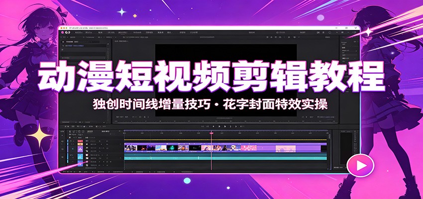 动漫短视频剪辑教程：独创时间线增量技巧，花字封面特效实操-知创网