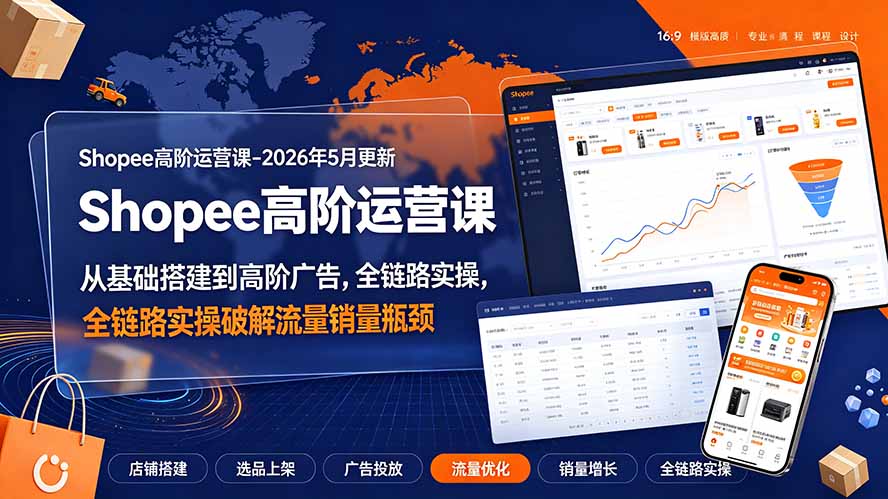 (19443期)Shopee高阶运营课-2026年更新,从基础搭建到高阶广告,全链路实操破解流量销量瓶颈-知创网