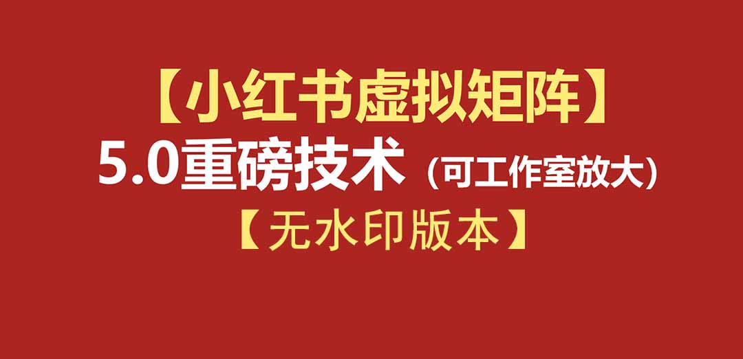（19548期）76节小红书虚拟矩阵5.0-无水印版本：AI原创虚拟品+4带1自动化AI发笔记+测款怼款双模式（可工作室放大）-知创网