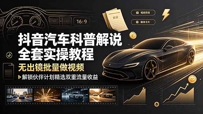 (19133期)抖音汽车科普解说全套实操教程,无出镜批量做视频,解锁伙伴计划精选双重流量收益-知创网