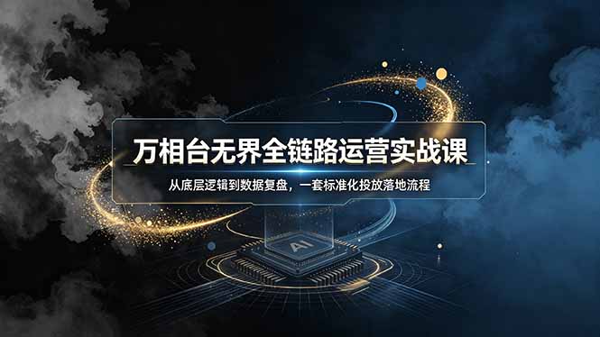 （19158期）万相台无界全链路运营实战课，从底层逻辑到数据复盘，一套标准化投放落地流程-知创网