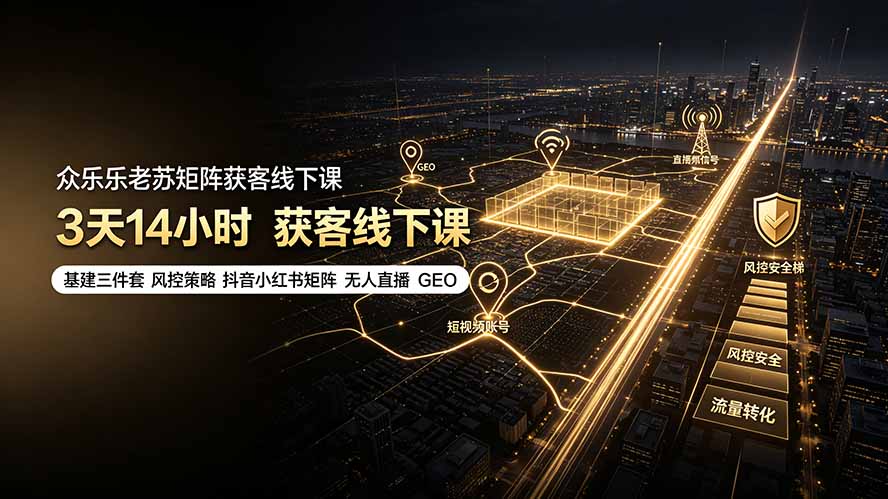 （19450期）众乐乐老苏矩阵获客线下课：3天14小时×基建三件套×风控策略×抖音小红书矩阵×无人直播×GEO-知创网