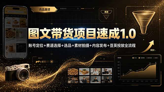 （19154期）图文带货项目速成1.0：账号定位+赛道选择+选品+素材拍摄+内容发布+豆荚投放全流程-知创网