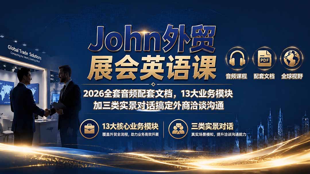 （19610期）John外贸展会英语课｜2026全套音频配套文档，13大业务模块加三类实景对话搞定外商洽谈沟通-知创网