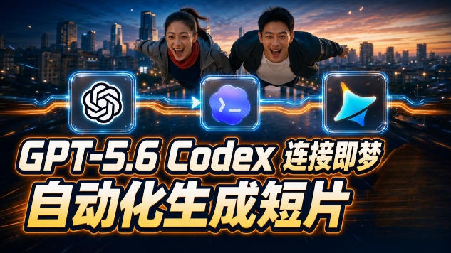 （19394期）GPT-5.6×Codex&即梦联动实战｜Seedance2.0mini赋能｜AI剧情短片自动生成拼接导出全流程教学-知创网