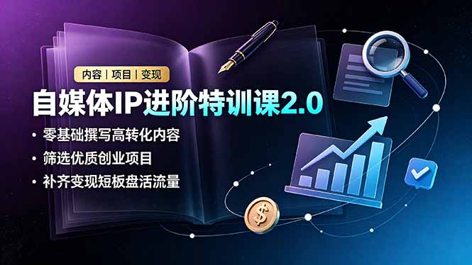 （19182期）自媒体IP进阶特训课2.0，零基础撰写高转化内容，筛选优质创业项目，补齐变现短板盘活流量-知创网