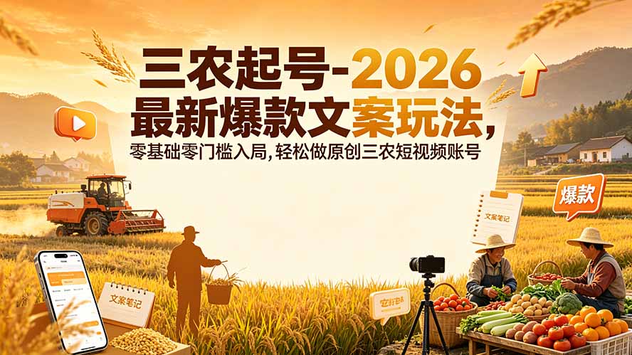 (19537期)三农起号-2026 最新爆款文案玩法,零基础零门槛入局,轻松做原创三农短视频账号-知创网