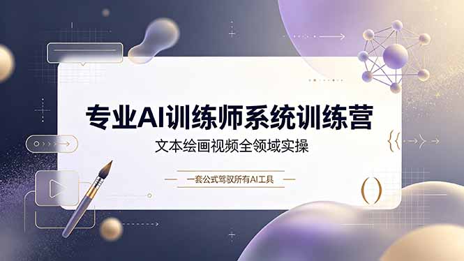 （19165期）专业AI训练师系统训练营，文本绘画视频全领域实操，一套公式驾驭所有AI工具-知创网