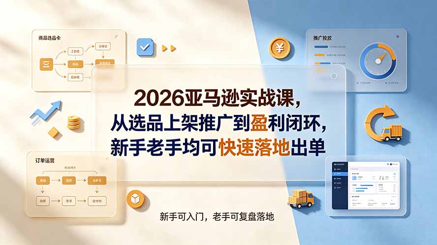 (19467期)2026亚马逊实战课,从选品上架推广到盈利闭环,新手老手均可快速落地出单-知创网