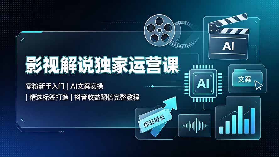 （19310期）影视解说独家运营课▪零粉新手入门｜AI文案实操｜精选标签打造｜抖音收益翻倍完整教程-知创网