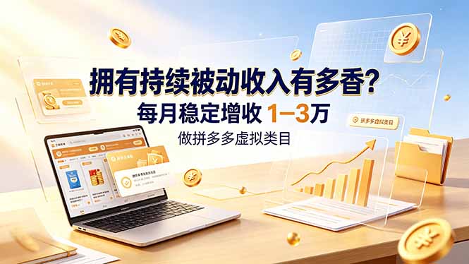（19141期）拥有持续被动收入有多香？做拼多多虚拟类目，每月稳定增收 1-3 万-知创网