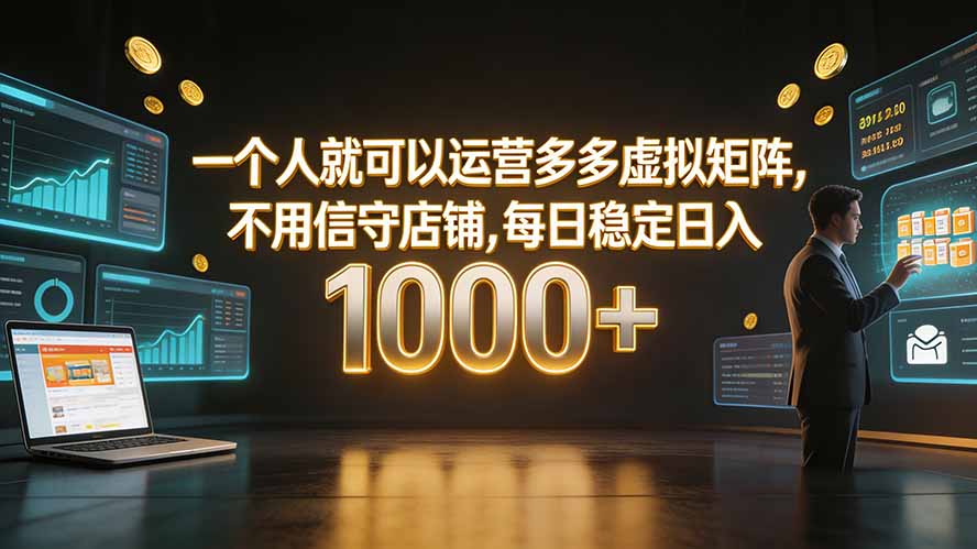 （19622期）一个人就可以运营多多虚拟矩阵，不用值守店铺，每日稳定日入 1000+-知创网